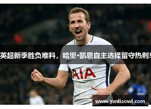 英超新季胜负难料，哈里·凯恩自主选择留守热刺!